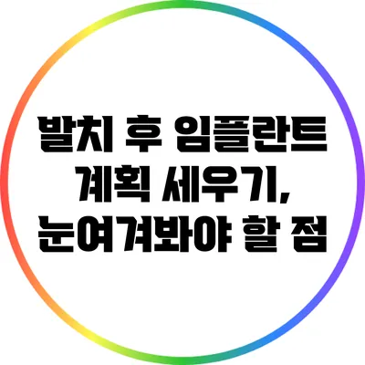 발치 후 임플란트 계획 세우기, 눈여겨봐야 할 점