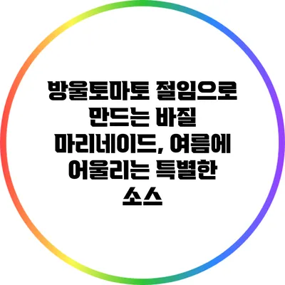 방울토마토 절임으로 만드는 바질 마리네이드, 여름에 어울리는 특별한 소스