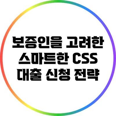 보증인을 고려한 스마트한 CSS 대출 신청 전략