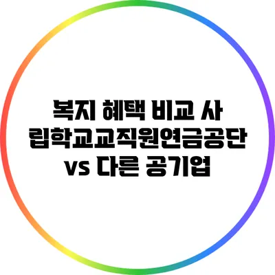 복지 혜택 비교: 사립학교교직원연금공단 vs 다른 공기업