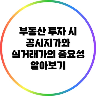 부동산 투자 시 공시지가와 실거래가의 중요성 알아보기