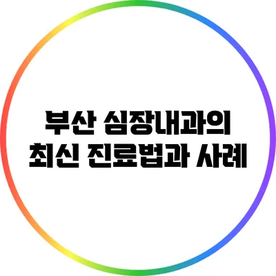 부산 심장내과의 최신 진료법과 사례
