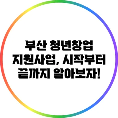 부산 청년창업 지원사업, 시작부터 끝까지 알아보자!
