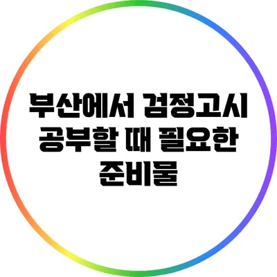 부산에서 검정고시 공부할 때 필요한 준비물