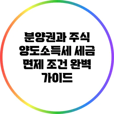 분양권과 주식 양도소득세 세금 면제 조건 완벽 가이드