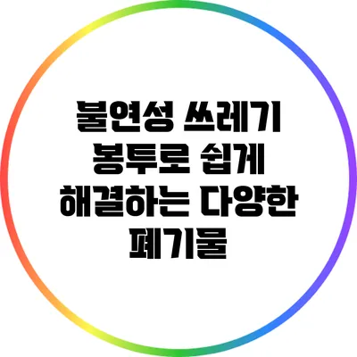 불연성 쓰레기 봉투로 쉽게 해결하는 다양한 폐기물