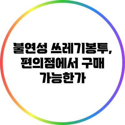 불연성 쓰레기봉투, 편의점에서 구매 가능한가?