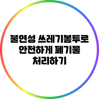 불연성 쓰레기봉투로 안전하게 폐기물 처리하기