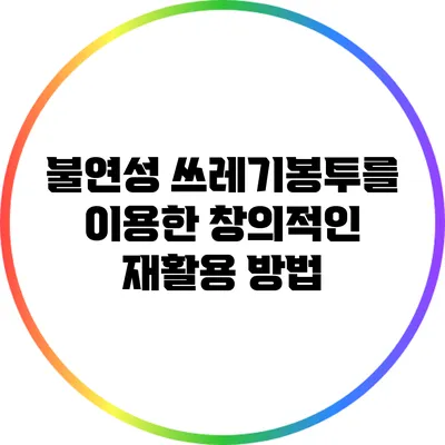 불연성 쓰레기봉투를 이용한 창의적인 재활용 방법