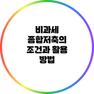 비과세 종합저축의 조건과 활용 방법