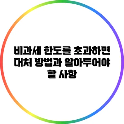 비과세 한도를 초과하면? 대처 방법과 알아두어야 할 사항