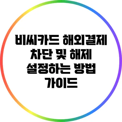 비씨카드 해외결제 차단 및 해제 설정하는 방법 가이드