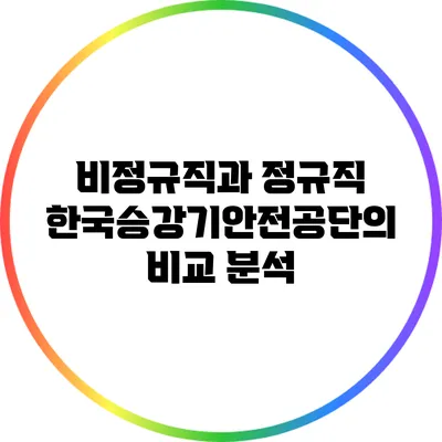 비정규직과 정규직: 한국승강기안전공단의 비교 분석
