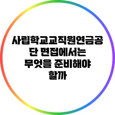 사립학교교직원연금공단 면접에서는 무엇을 준비해야 할까?