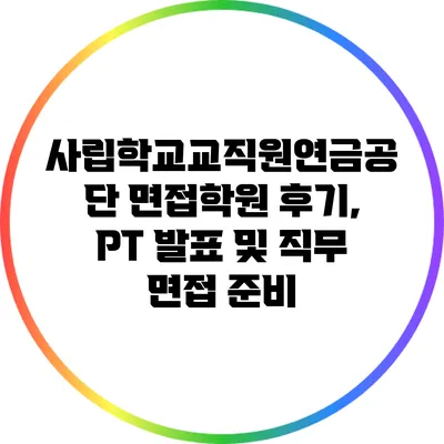 사립학교교직원연금공단 면접학원 후기, PT 발표 및 직무 면접 준비