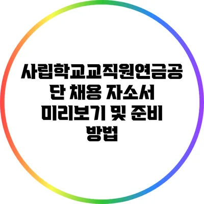 사립학교교직원연금공단 채용: 자소서 미리보기 및 준비 방법