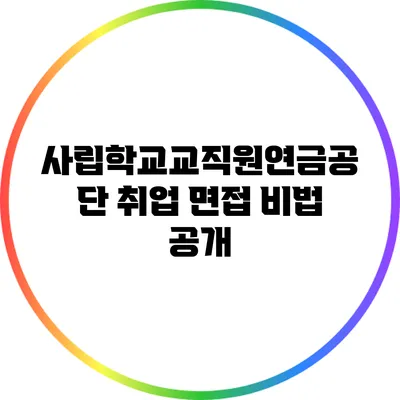 사립학교교직원연금공단 취업 면접 비법 공개