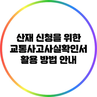 산재 신청을 위한 교통사고사실확인서 활용 방법 안내