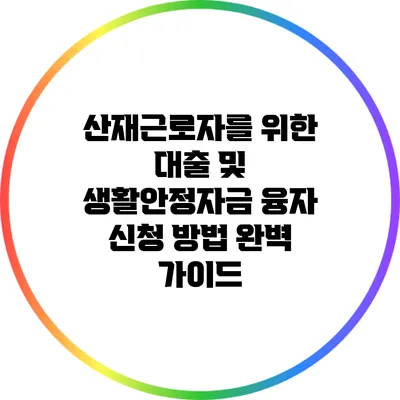산재근로자를 위한 대출 및 생활안정자금 융자 신청 방법 완벽 가이드