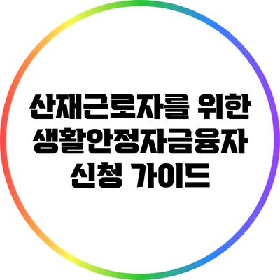 산재근로자를 위한 생활안정자금융자 신청 가이드