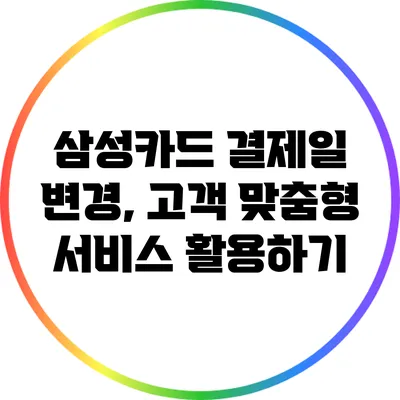 삼성카드 결제일 변경, 고객 맞춤형 서비스 활용하기