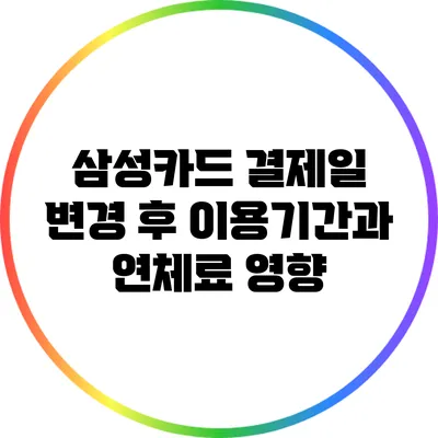 삼성카드 결제일 변경 후 이용기간과 연체료 영향