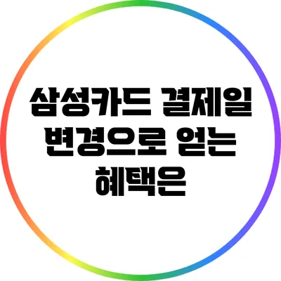 삼성카드 결제일 변경으로 얻는 혜택은?