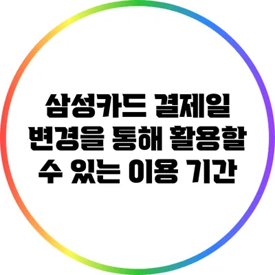 삼성카드 결제일 변경을 통해 활용할 수 있는 이용 기간