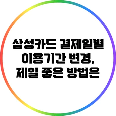 삼성카드 결제일별 이용기간 변경, 제일 좋은 방법은?