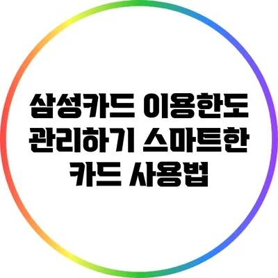 삼성카드 이용한도 관리하기: 스마트한 카드 사용법