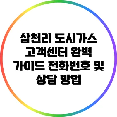 삼천리 도시가스 고객센터 완벽 가이드: 전화번호 및 상담 방법