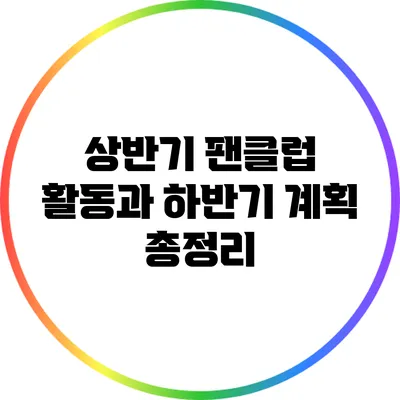 상반기 팬클럽 활동과 하반기 계획 총정리