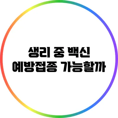 생리 중 백신 예방접종 가능할까?