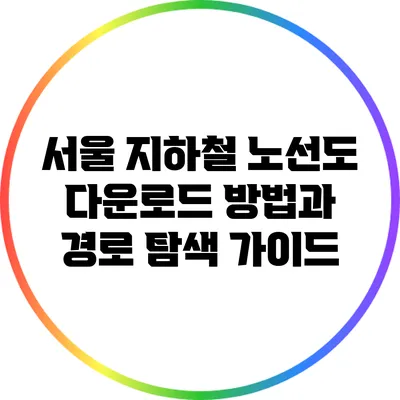 서울 지하철 노선도 다운로드 방법과 경로 탐색 가이드