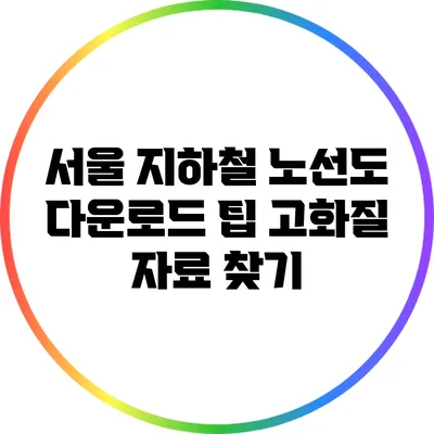 서울 지하철 노선도 다운로드 팁: 고화질 자료 찾기