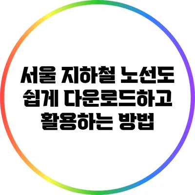 서울 지하철 노선도: 쉽게 다운로드하고 활용하는 방법