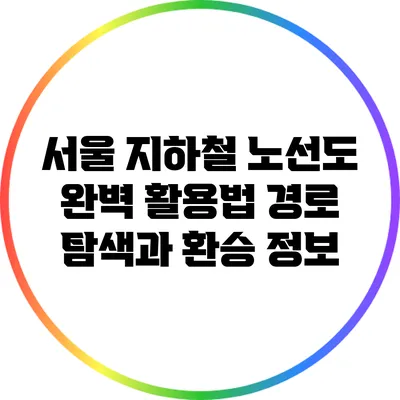 서울 지하철 노선도 완벽 활용법: 경로 탐색과 환승 정보