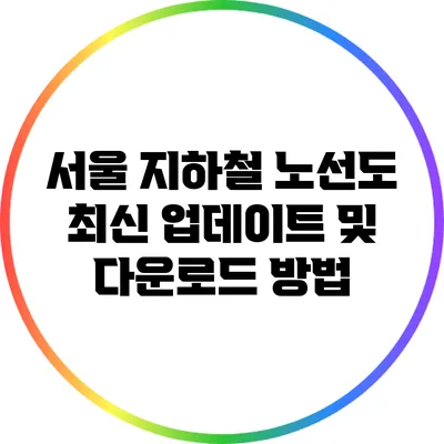 서울 지하철 노선도 최신 업데이트 및 다운로드 방법