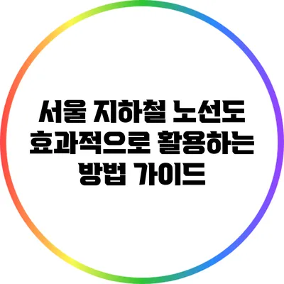 서울 지하철 노선도 효과적으로 활용하는 방법 가이드