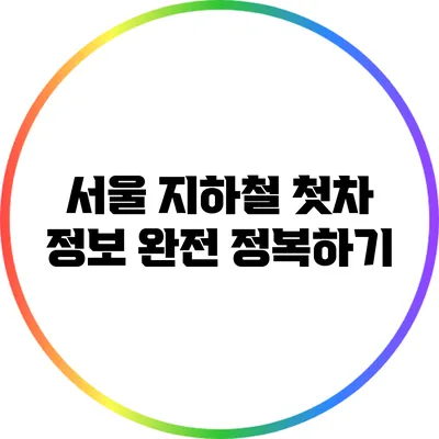 서울 지하철 첫차 정보 완전 정복하기