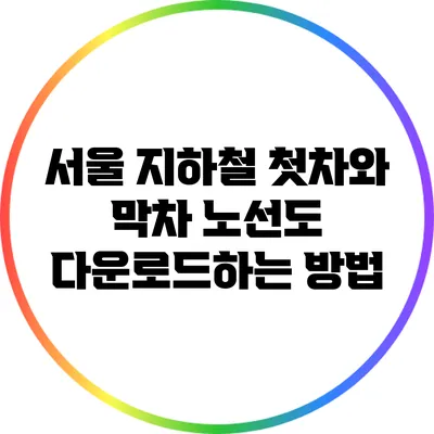 서울 지하철 첫차와 막차 노선도 다운로드하는 방법