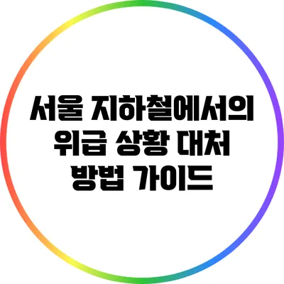 서울 지하철에서의 위급 상황 대처 방법 가이드