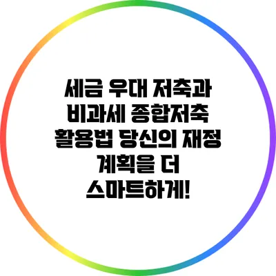 세금 우대 저축과 비과세 종합저축 활용법: 당신의 재정 계획을 더 스마트하게!