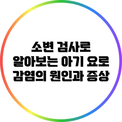 소변 검사로 알아보는 아기 요로 감염의 원인과 증상