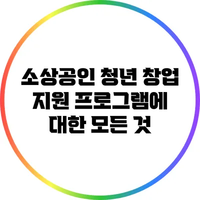 소상공인 청년 창업 지원 프로그램에 대한 모든 것