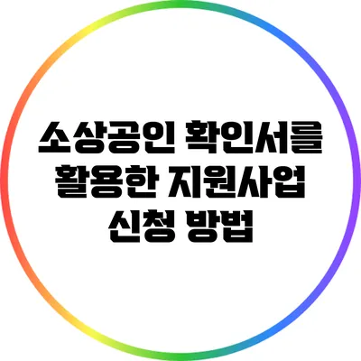 소상공인 확인서를 활용한 지원사업 신청 방법