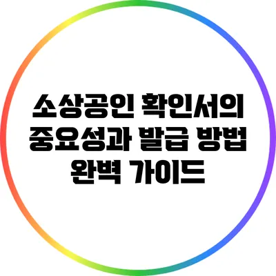 소상공인 확인서의 중요성과 발급 방법 완벽 가이드