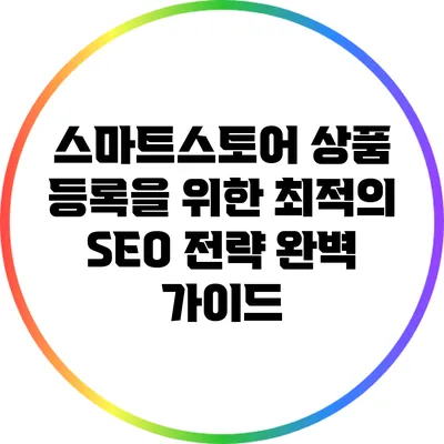 스마트스토어 상품 등록을 위한 최적의 SEO 전략 완벽 가이드