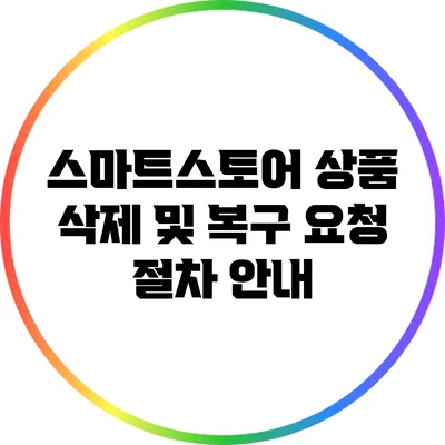 스마트스토어 상품 삭제 및 복구 요청 절차 안내