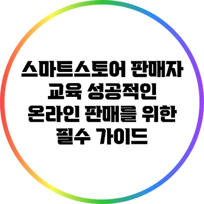 스마트스토어 판매자 교육: 성공적인 온라인 판매를 위한 필수 가이드
